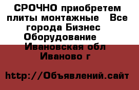 СРОЧНО приобретем плиты монтажные - Все города Бизнес » Оборудование   . Ивановская обл.,Иваново г.